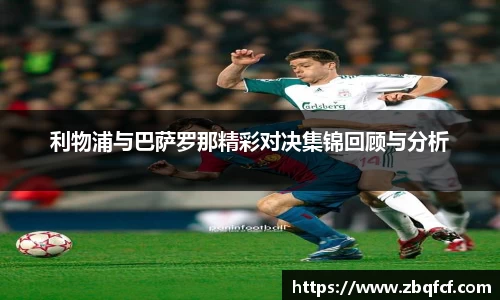 利物浦与巴萨罗那精彩对决集锦回顾与分析